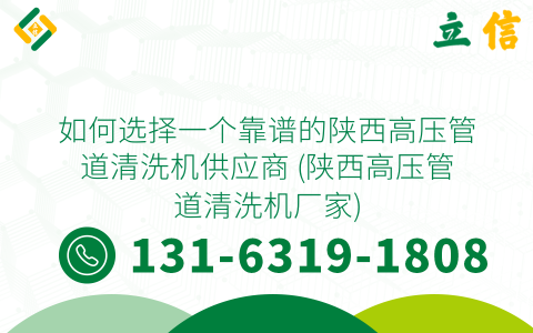 如何选择一个靠谱的陕西高压管道清洗机供应商 (陕西高压管道清洗机厂家)