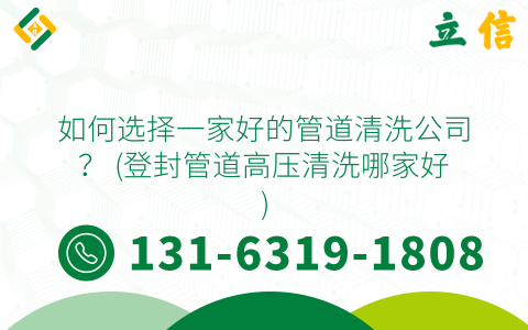 如何选择一家好的管道清洗公司？ (登封管道高压清洗哪家好)