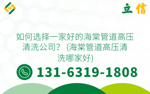 如何选择一家好的海棠管道高压清洗公司？ (海棠管道高压清洗哪家好)
