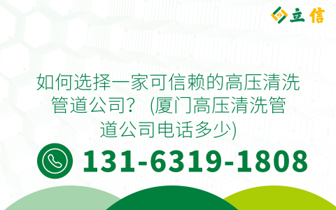 如何选择一家可信赖的高压清洗管道公司？ (厦门高压清洗管道公司电话多少)