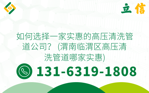 如何选择一家实惠的高压清洗管道公司？ (渭南临渭区高压清洗管道哪家实惠)