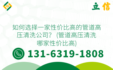 如何选择一家性价比高的管道高压清洗公司？ (管道高压清洗哪家性价比高)