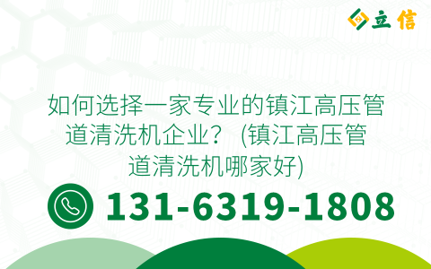 如何选择一家专业的镇江高压管道清洗机企业？ (镇江高压管道清洗机哪家好)