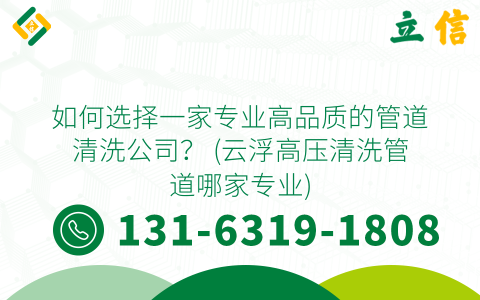 如何选择一家专业高品质的管道清洗公司？ (云浮高压清洗管道哪家专业)