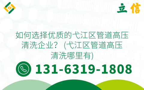 如何选择优质的弋江区管道高压清洗企业？ (弋江区管道高压清洗哪里有)