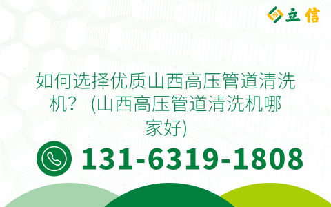 如何选择优质山西高压管道清洗机？ (山西高压管道清洗机哪家好)