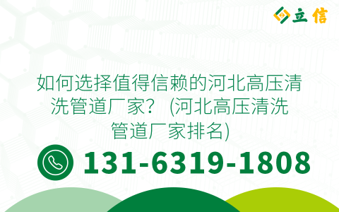 如何选择值得信赖的河北高压清洗管道厂家？ (河北高压清洗管道厂家排名)