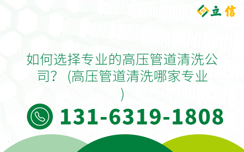 如何选择专业的高压管道清洗公司？ (高压管道清洗哪家专业)