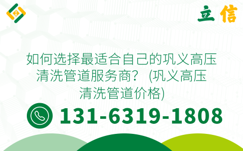如何选择最适合自己的巩义高压清洗管道服务商？ (巩义高压清洗管道价格)