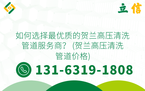 如何选择最优质的贺兰高压清洗管道服务商？ (贺兰高压清洗管道价格)