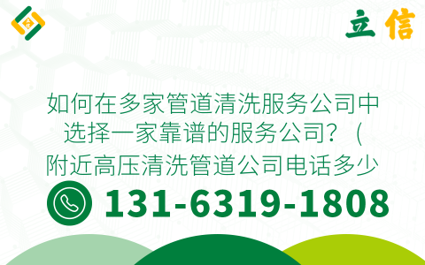 如何在多家管道清洗服务公司中选择一家靠谱的服务公司？ (附近高压清洗管道公司电话多少)