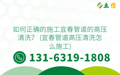 如何正确的施工宜春管道的高压清洗？ (宜春管道高压清洗怎么施工)