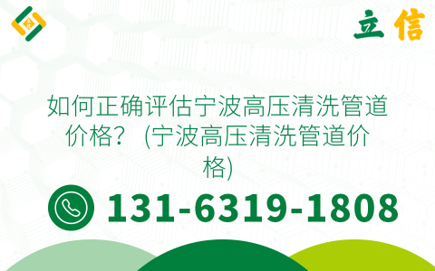 如何正确评估宁波高压清洗管道价格？ (宁波高压清洗管道价格)