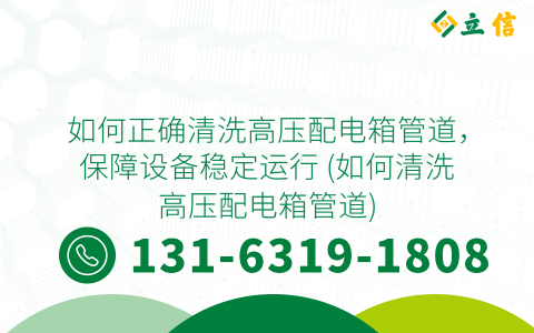 如何正确清洗高压配电箱管道，保障设备稳定运行 (如何清洗高压配电箱管道)
