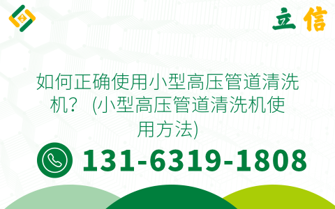如何正确使用小型高压管道清洗机？ (小型高压管道清洗机使用方法)