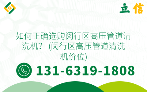 如何正确选购闵行区高压管道清洗机？ (闵行区高压管道清洗机价位)