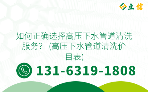 如何正确选择高压下水管道清洗服务？ (高压下水管道清洗价目表)