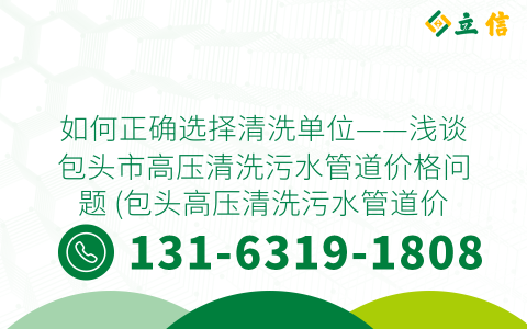 如何正确选择清洗单位——浅谈包头市高压清洗污水管道价格问题 (包头高压清洗污水管道价格)