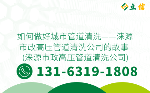 如何做好城市管道清洗——涞源市政高压管道清洗公司的故事 (涞源市政高压管道清洗公司)