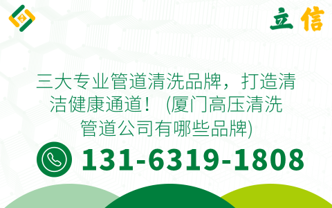 三大专业管道清洗品牌，打造清洁健康通道！ (厦门高压清洗管道公司有哪些品牌)