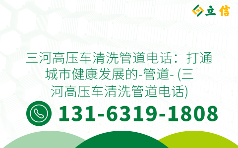 三河高压车清洗管道电话：打通城市健康发展的-管道- (三河高压车清洗管道电话)