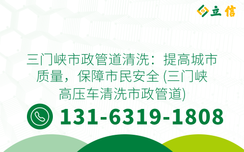 三门峡市政管道清洗：提高城市质量，保障市民安全 (三门峡高压车清洗市政管道)