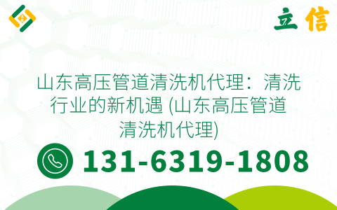 山东高压管道清洗机代理：清洗行业的新机遇 (山东高压管道清洗机代理)