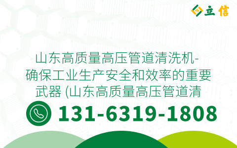 山东高质量高压管道清洗机- 确保工业生产安全和效率的重要武器 (山东高质量高压管道清洗机)