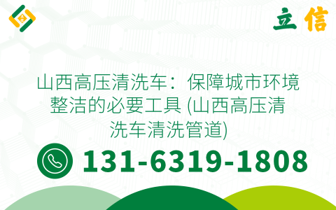 山西高压清洗车：保障城市环境整洁的必要工具 (山西高压清洗车清洗管道)