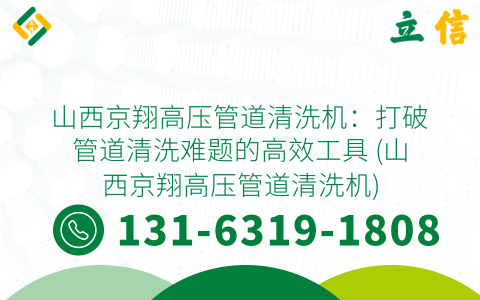 山西京翔高压管道清洗机：打破管道清洗难题的高效工具 (山西京翔高压管道清洗机)
