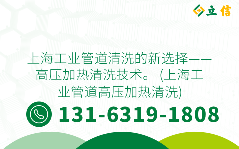 上海工业管道清洗的新选择——高压加热清洗技术。 (上海工业管道高压加热清洗)