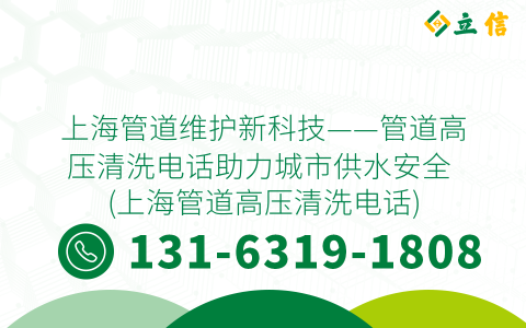 上海管道维护新科技——管道高压清洗电话助力城市供水安全 (上海管道高压清洗电话)