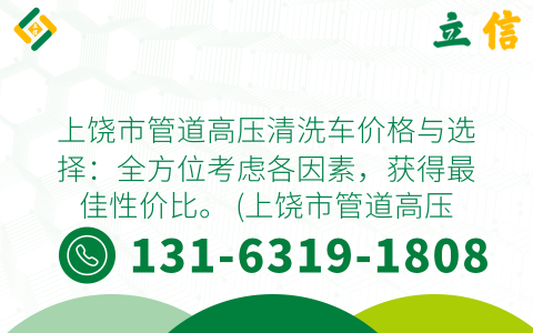 上饶市管道高压清洗车价格与选择：全方位考虑各因素，获得最佳性价比。 (上饶市管道高压清洗车价格)