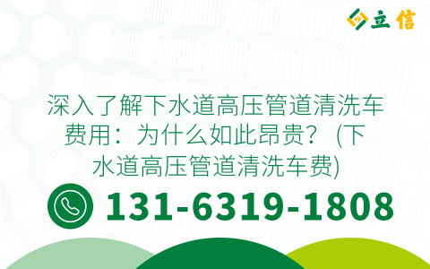 深入了解下水道高压管道清洗车费用：为什么如此昂贵？ (下水道高压管道清洗车费)