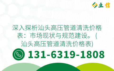 深入探析汕头高压管道清洗价格表：市场现状与规范建设。 (汕头高压管道清洗价格表)