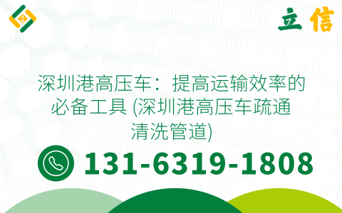 深圳港高压车：提高运输效率的必备工具 (深圳港高压车疏通清洗管道)