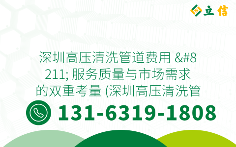 深圳高压清洗管道费用 - 服务质量与市场需求的双重考量 (深圳高压清洗管道费用)