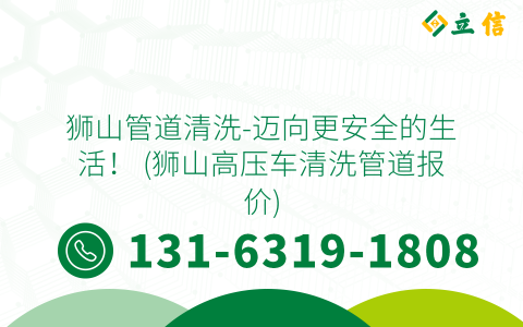 狮山管道清洗-迈向更安全的生活！ (狮山高压车清洗管道报价)