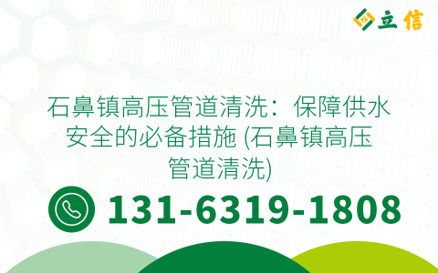 石鼻镇高压管道清洗：保障供水安全的必备措施 (石鼻镇高压管道清洗)