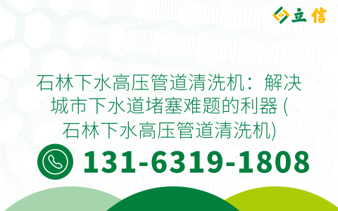 石林下水高压管道清洗机：解决城市下水道堵塞难题的利器 (石林下水高压管道清洗机)