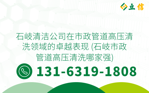 石岐清洁公司在市政管道高压清洗领域的卓越表现 (石岐市政管道高压清洗哪家强)