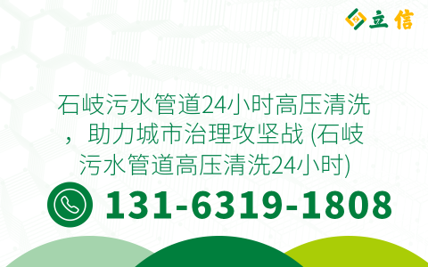 石岐污水管道24小时高压清洗，助力城市治理攻坚战 (石岐污水管道高压清洗24小时)