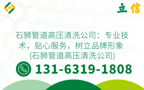 石狮管道高压清洗公司：专业技术，贴心服务，树立品牌形象 (石狮管道高压清洗公司)