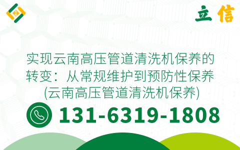 实现云南高压管道清洗机保养的转变：从常规维护到预防性保养 (云南高压管道清洗机保养)