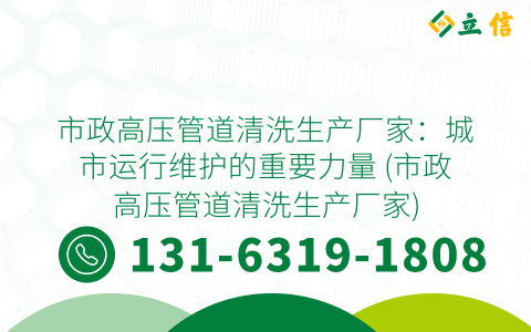 市政高压管道清洗生产厂家：城市运行维护的重要力量 (市政高压管道清洗生产厂家)