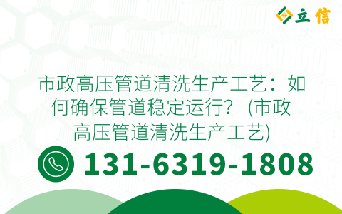 市政高压管道清洗生产工艺：如何确保管道稳定运行？ (市政高压管道清洗生产工艺)
