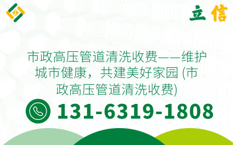 市政高压管道清洗收费——维护城市健康，共建美好家园 (市政高压管道清洗收费)