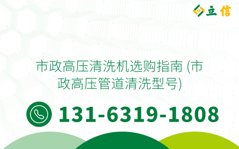 市政高压清洗机选购指南 (市政高压管道清洗型号)