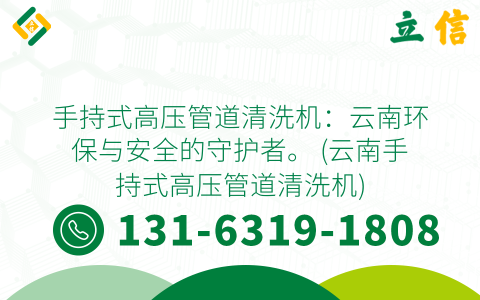 手持式高压管道清洗机：云南环保与安全的守护者。 (云南手持式高压管道清洗机)