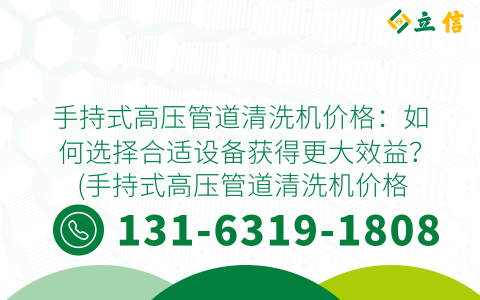 手持式高压管道清洗机价格：如何选择合适设备获得更大效益？ (手持式高压管道清洗机价格)